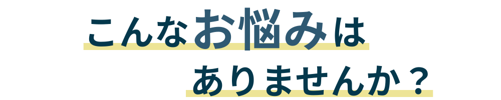 こんなお悩みはありませんか