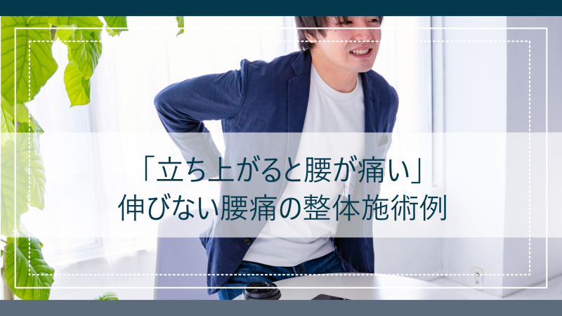 「立ち上がると腰が痛い」｜伸びない腰痛の整体施術例